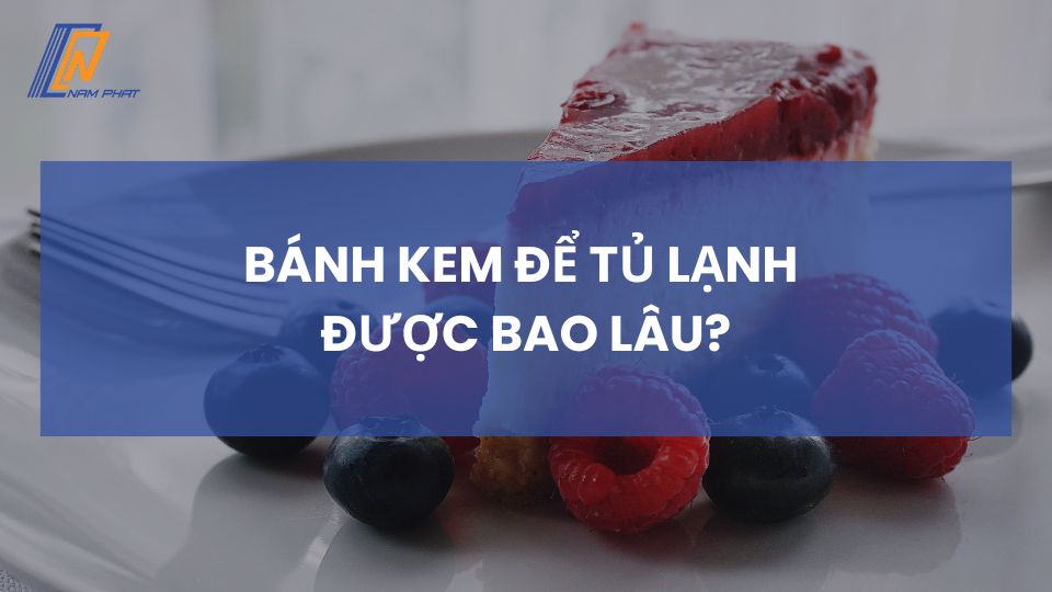 bánh kem để tủ lạnh được bao lâu