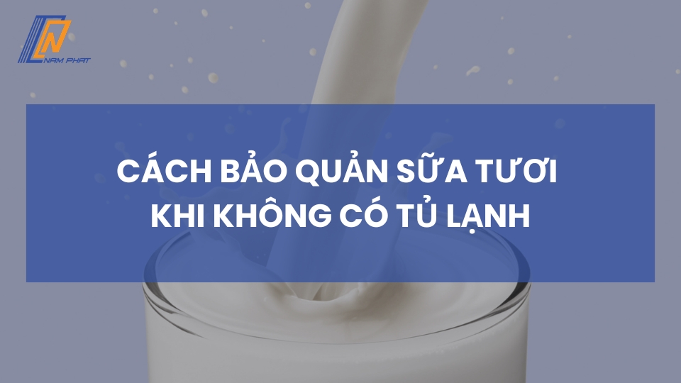 cách bảo quản sữa tươi khi không có tủ lạnh