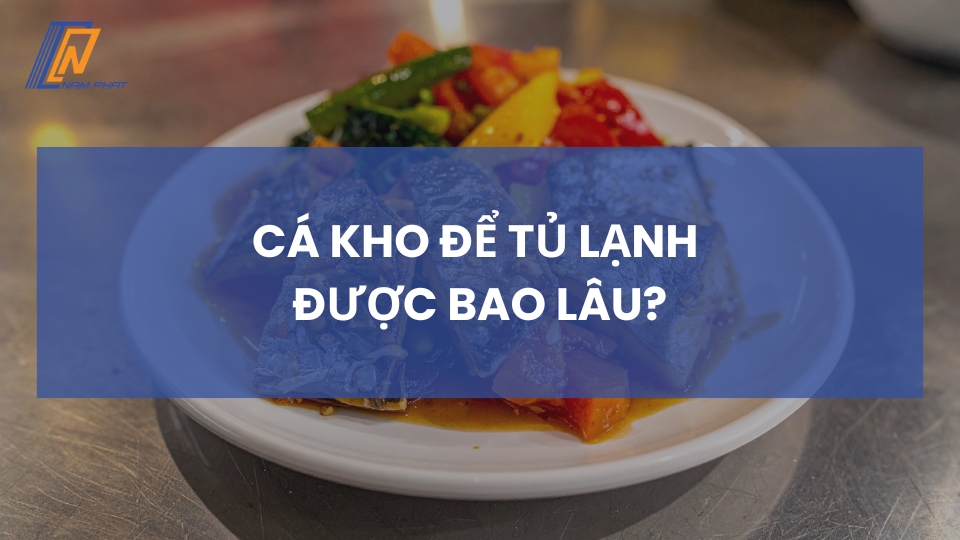 Cá kho để tủ lạnh được bao lâu
