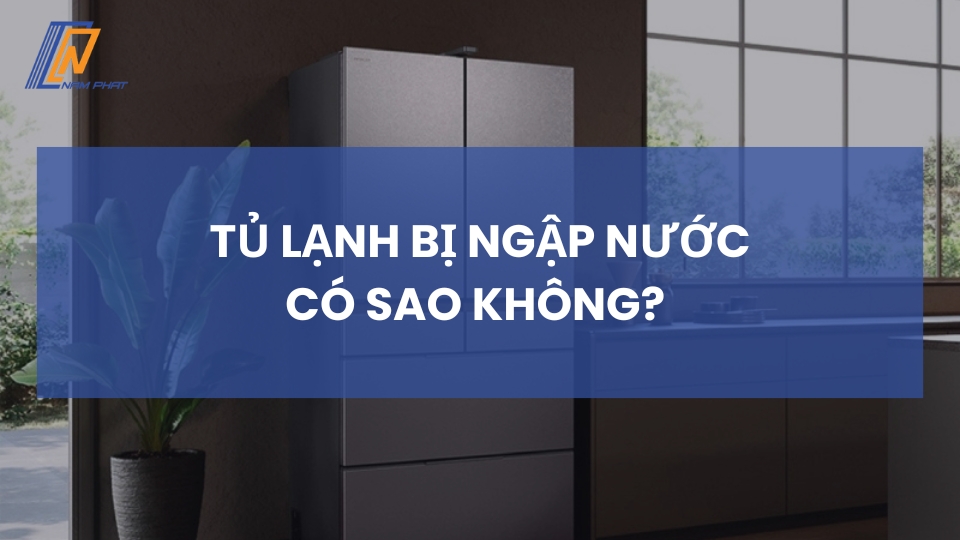 Tủ lạnh bị ngập nước có sao không