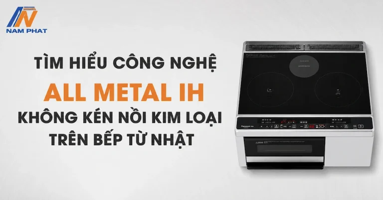 Tìm hiểu công nghệ All Metal IH không kén nồi kim loại trên bếp từ Nhật