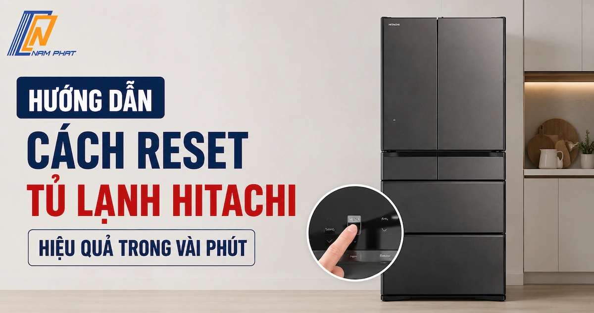 Hướng dẫn cách reset tủ lạnh Hitachi tại nhà đơn giản và hiệu quả