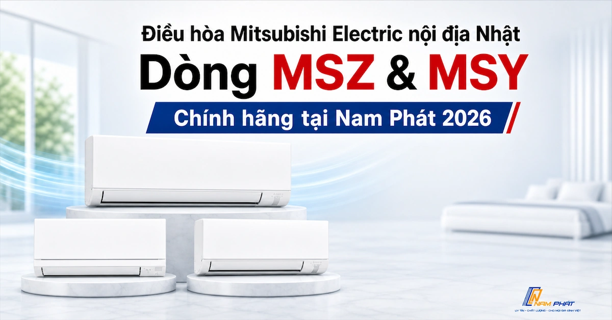 Điều hòa Mitsubishi Electric nội địa Nhật dòng MSZ và MSY - chính hãng tại Nam Phát 2026